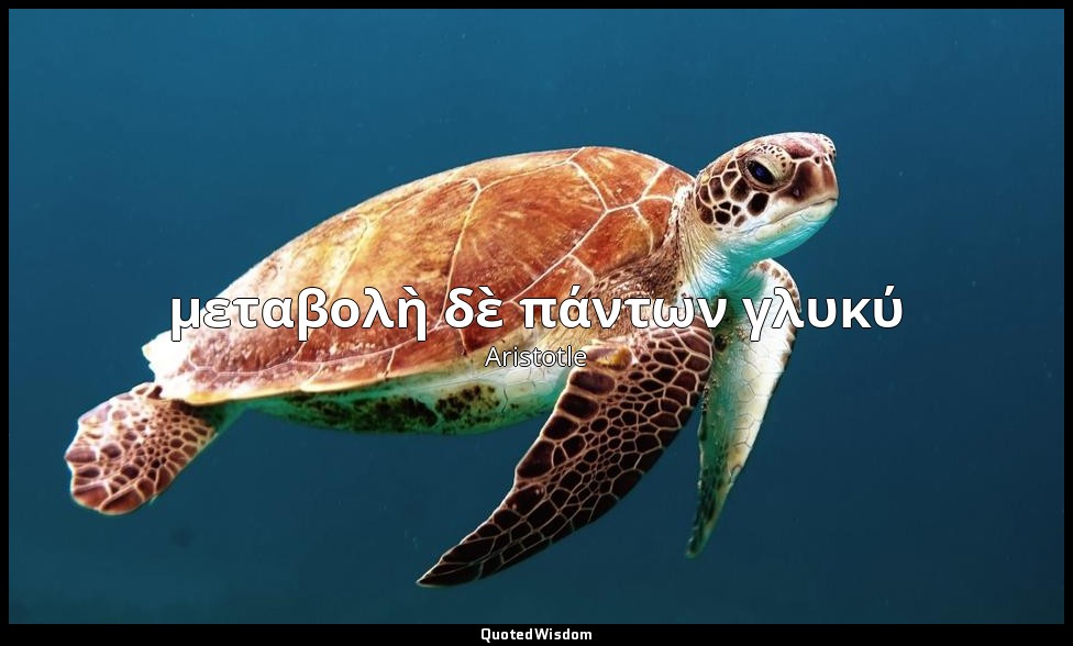 μεταβολὴ δὲ πάντων γλυκύ — Aristotle