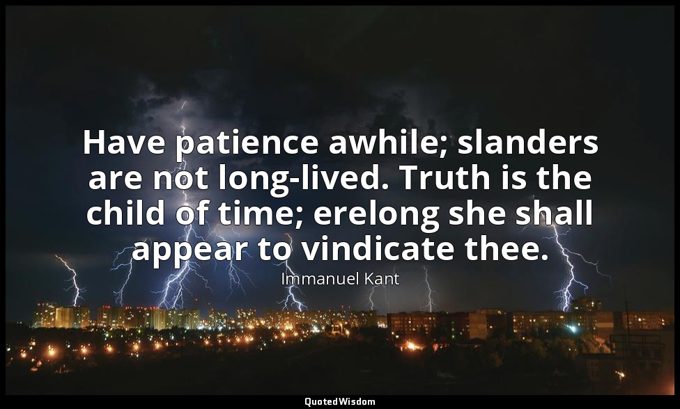 Have patience awhile; slanders are not long-lived. Truth is the child of time; e — Immanuel Kant