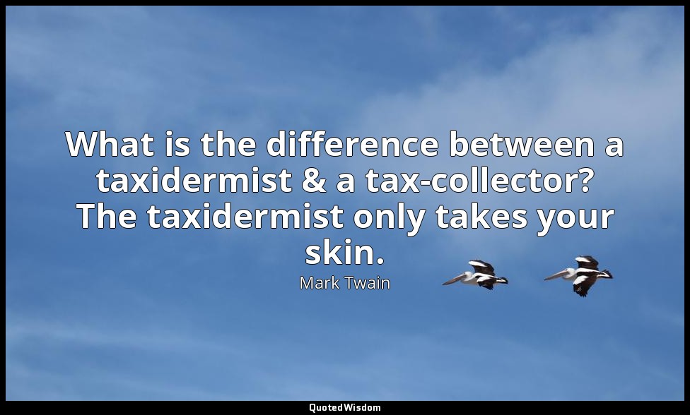 What is the difference between a taxidermist & a tax-collector? The taxidermist  — Mark Twain