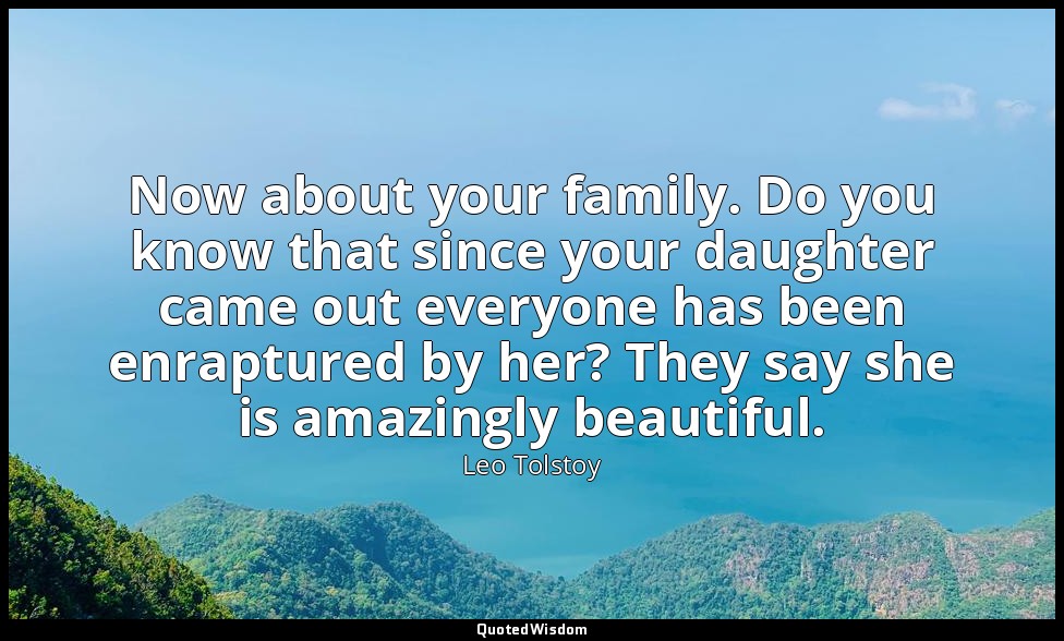 Now about your family. Do you know that since your daughter came out everyone ha — Leo Tolstoy