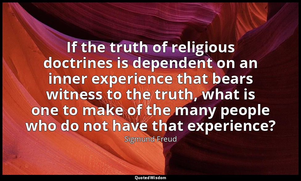 If the truth of religious doctrines is dependent on an inner experience that bea — Sigmund Freud