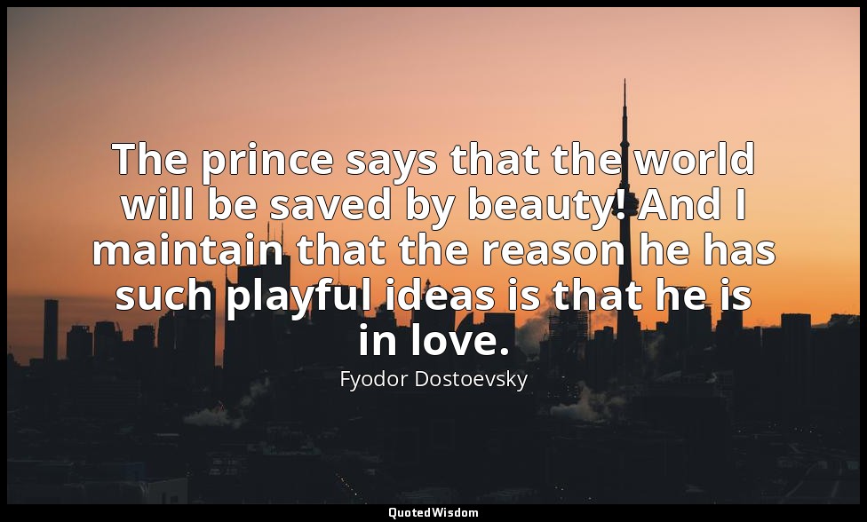 The prince says that the world will be saved by beauty! And I maintain that the  — Fyodor Dostoevsky
