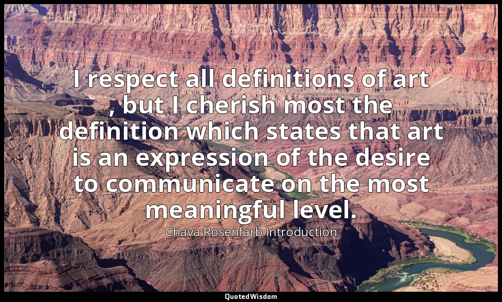I respect all definitions of art , but I cherish most the definition which state — Chava Rosenfarb Introduction
