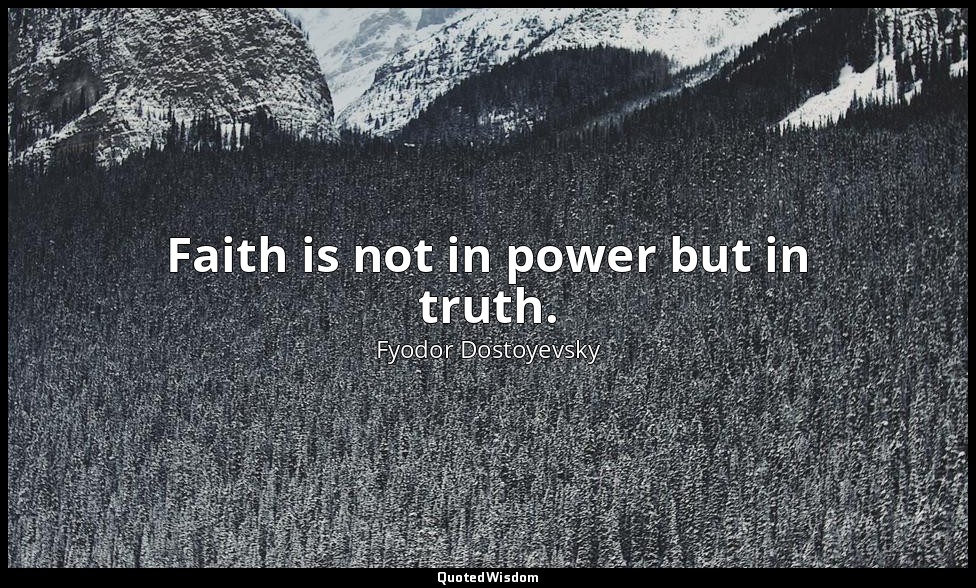 Faith is not in power but in truth. — Fyodor Dostoyevsky
