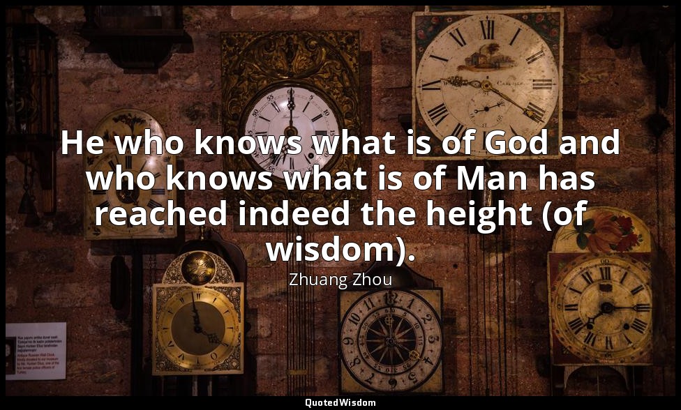He who knows what is of God and who knows what is of Man has reached indeed the  — Zhuang Zhou