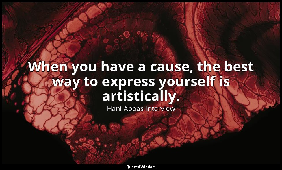 When you have a cause, the best way to express yourself is artistically. — Hani Abbas Interview