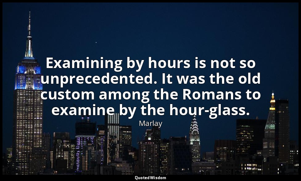 Examining by hours is not so unprecedented. It was the old custom among the Roma — Marlay