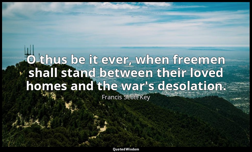 O thus be it ever, when freemen shall stand between their loved homes and the wa — Francis Scott Key