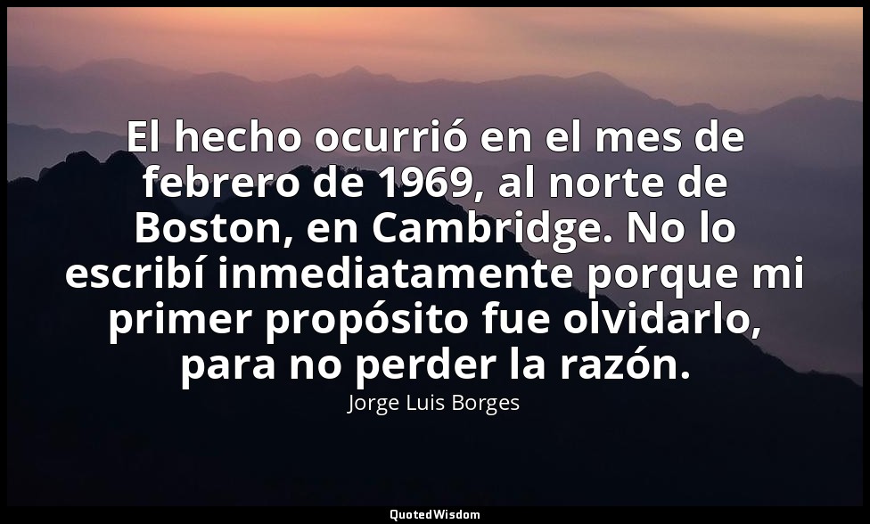El hecho ocurrió en el mes de febrero de 1969, al norte de Boston, en Cambridge. — Jorge Luis Borges