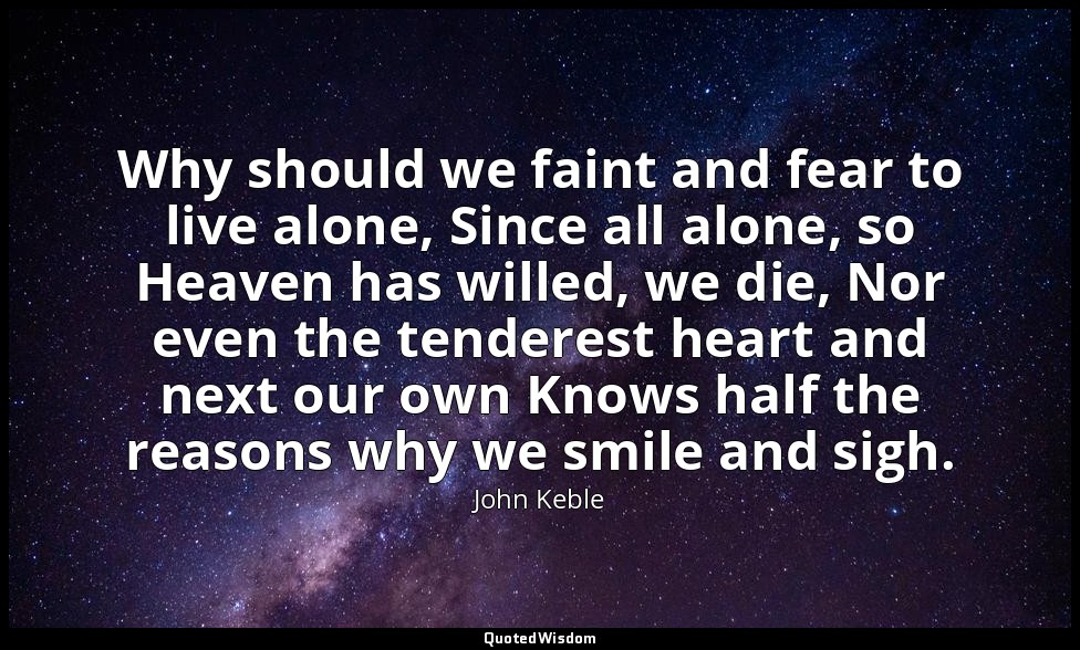 Why should we faint and fear to live alone, Since all alone, so Heaven has wille — John Keble