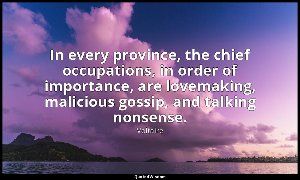 In every province, the chief occupations, in order of importance, are lovemaking — Voltaire