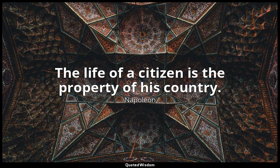 The life of a citizen is the property of his country. — Napoleon