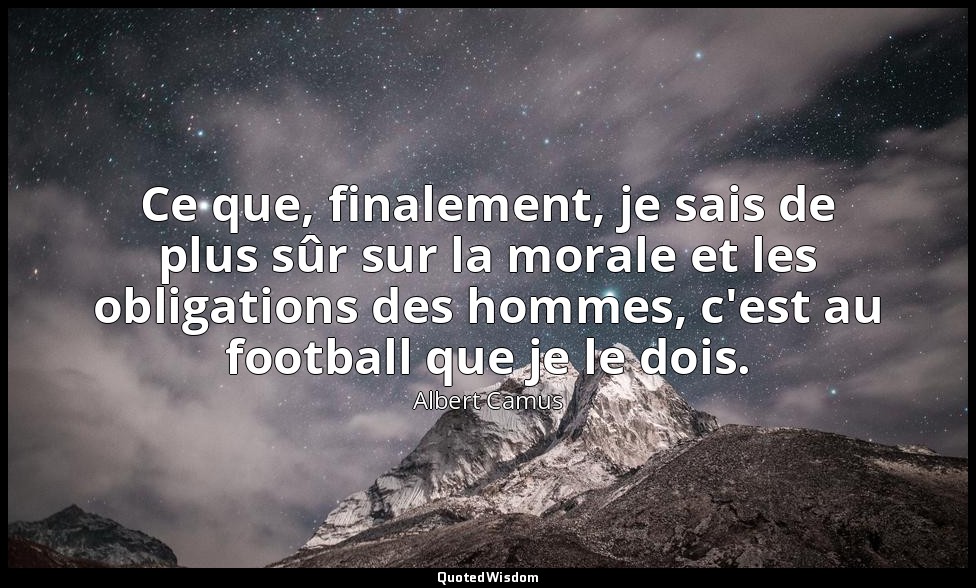 Ce que, finalement, je sais de plus sûr sur la morale et les obligations des hom — Albert Camus