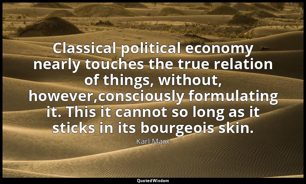 Classical political economy nearly touches the true relation of things, without, — Karl Marx