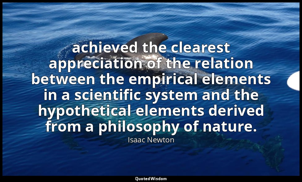 achieved the clearest appreciation of the relation between the empirical element — Isaac Newton