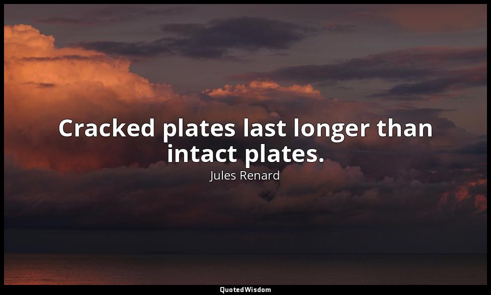 Cracked plates last longer than intact plates. — Jules Renard