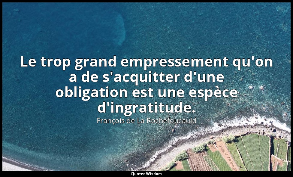 Le trop grand empressement qu'on a de s'acquitter d'une obligation est une espèc — François de La Rochefoucauld