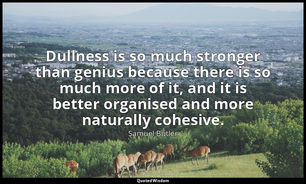 Dullness is so much stronger than genius because there is so much more of it, an — Samuel Butler
