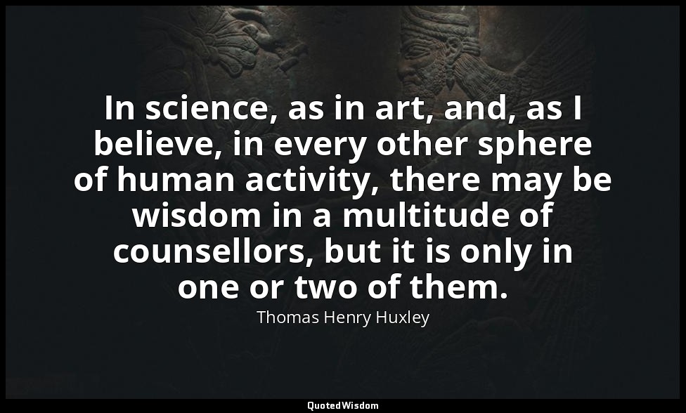In science, as in art, and, as I believe, in every other sphere of human activit — Thomas Henry Huxley