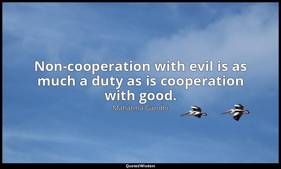 Non-cooperation with evil is as much a duty as is cooperation with good. — Mahatma Gandhi