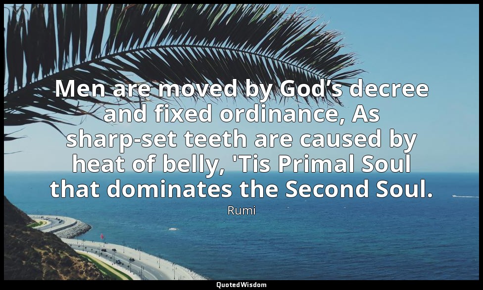 Men are moved by God’s decree and fixed ordinance, As sharp-set teeth are caused — Rumi