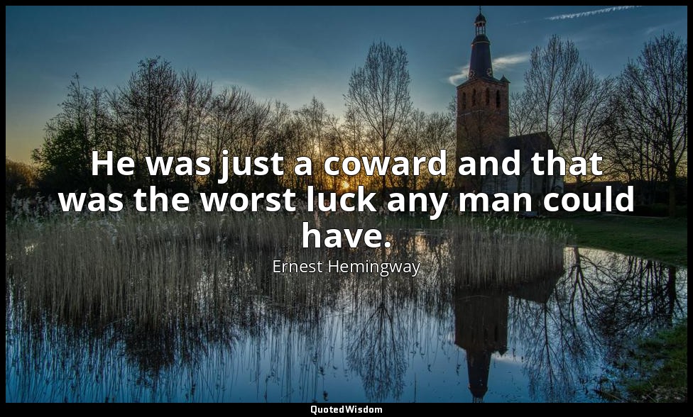 He was just a coward and that was the worst luck any man could have. — Ernest Hemingway