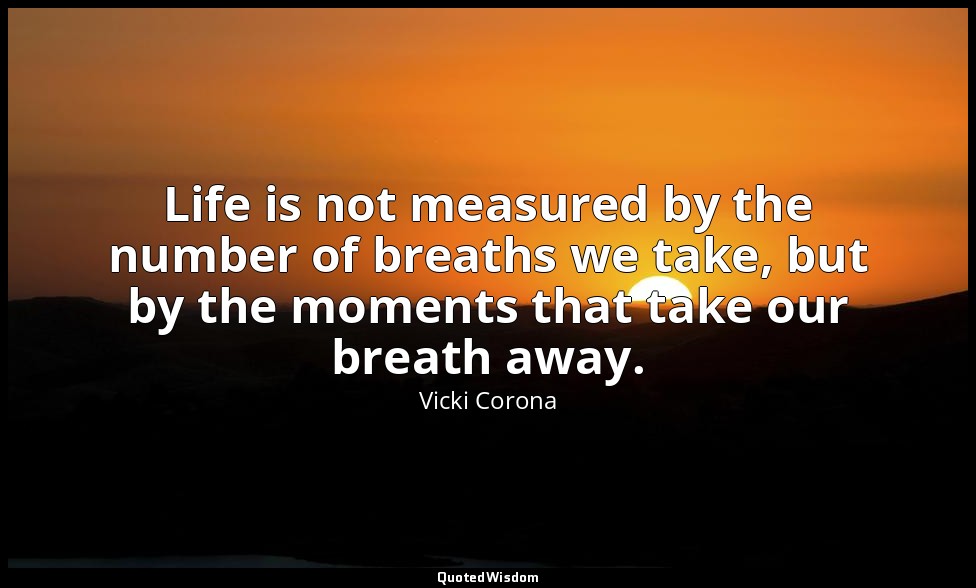 Life is not measured by the number of breaths we take, but by the moments that t — Vicki Corona