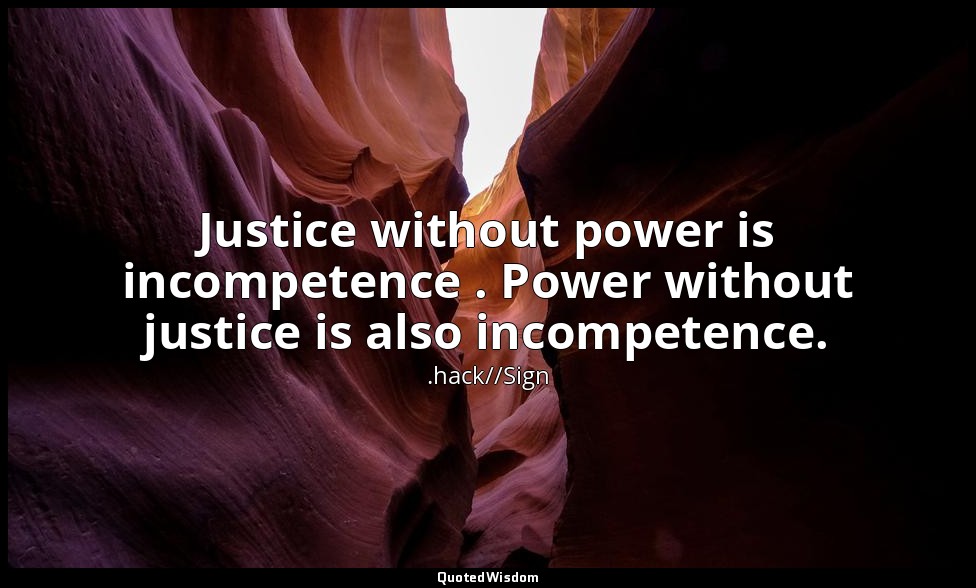 Justice without power is incompetence . Power without justice is also incompeten — .hack//Sign