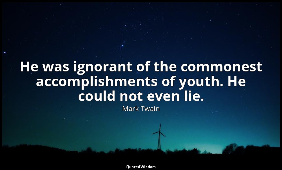 He was ignorant of the commonest accomplishments of youth. He could not even lie — Mark Twain