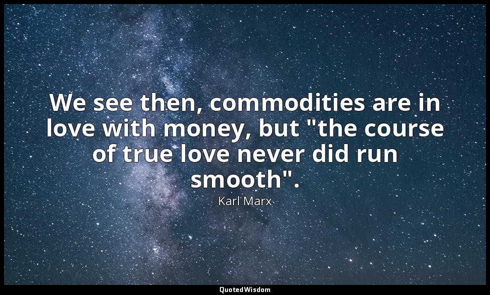 We see then, commodities are in love with money, but "the course of true love ne — Karl Marx