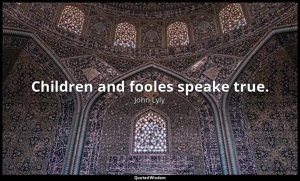 Children and fooles speake true. — John Lyly