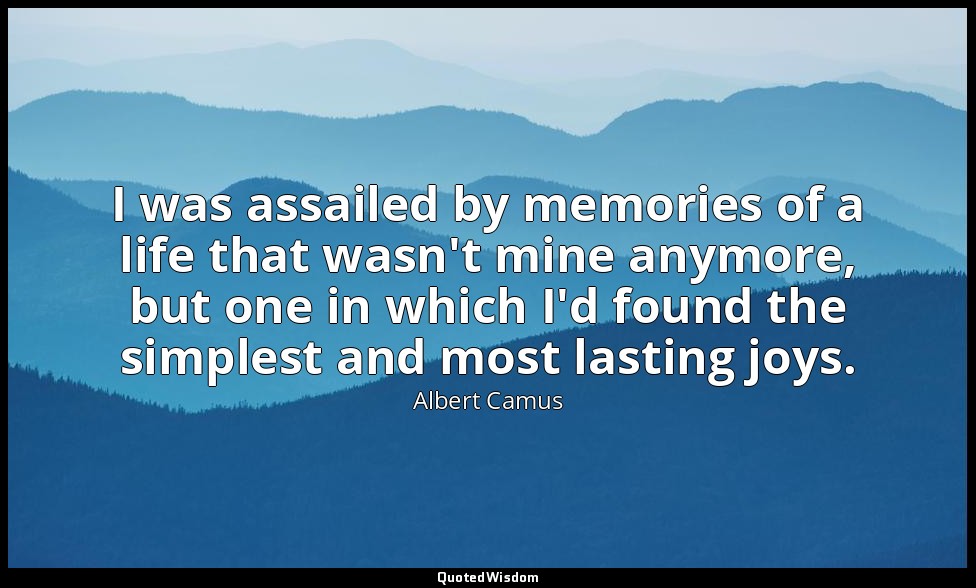 I was assailed by memories of a life that wasn't mine anymore, but one in which  — Albert Camus