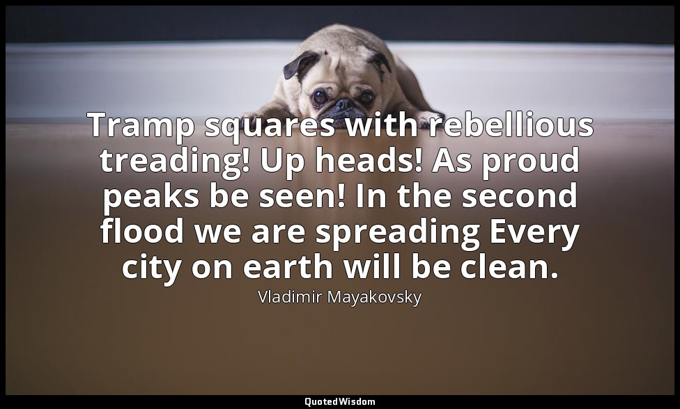 Tramp squares with rebellious treading! Up heads! As proud peaks be seen! In the — Vladimir Mayakovsky