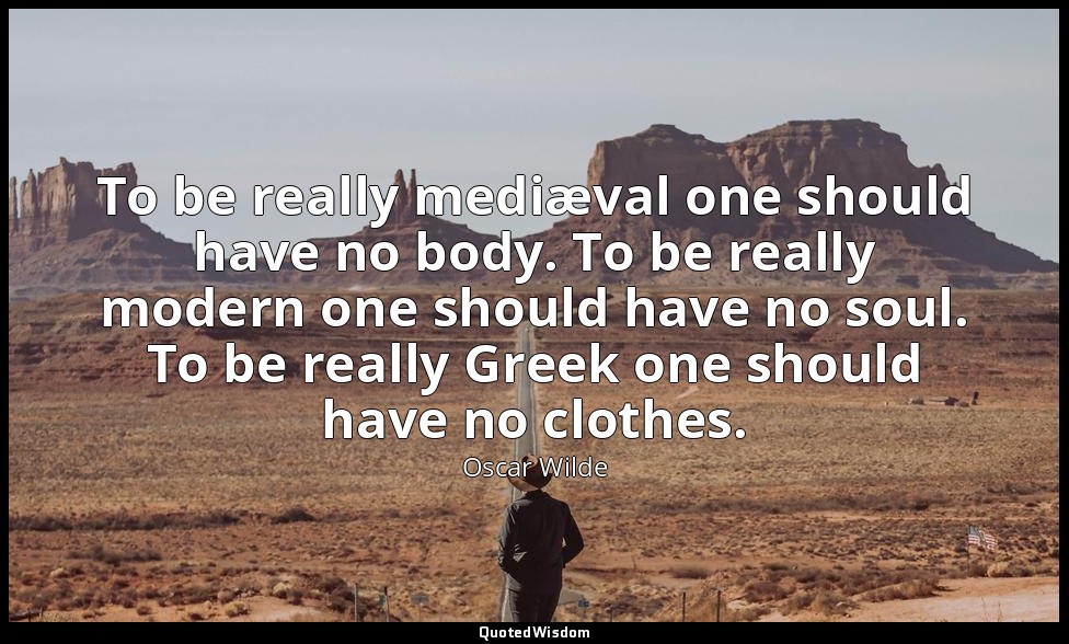 To be really mediæval one should have no body. To be really modern one should ha — Oscar Wilde