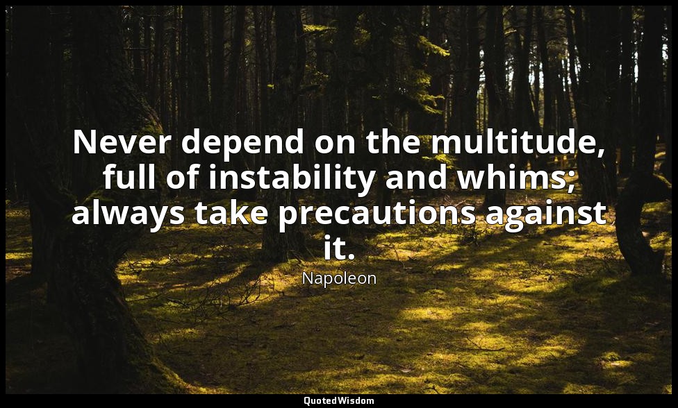 Never depend on the multitude, full of instability and whims; always take precau — Napoleon