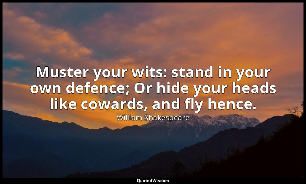 Muster your wits: stand in your own defence; Or hide your heads like cowards, an — William Shakespeare