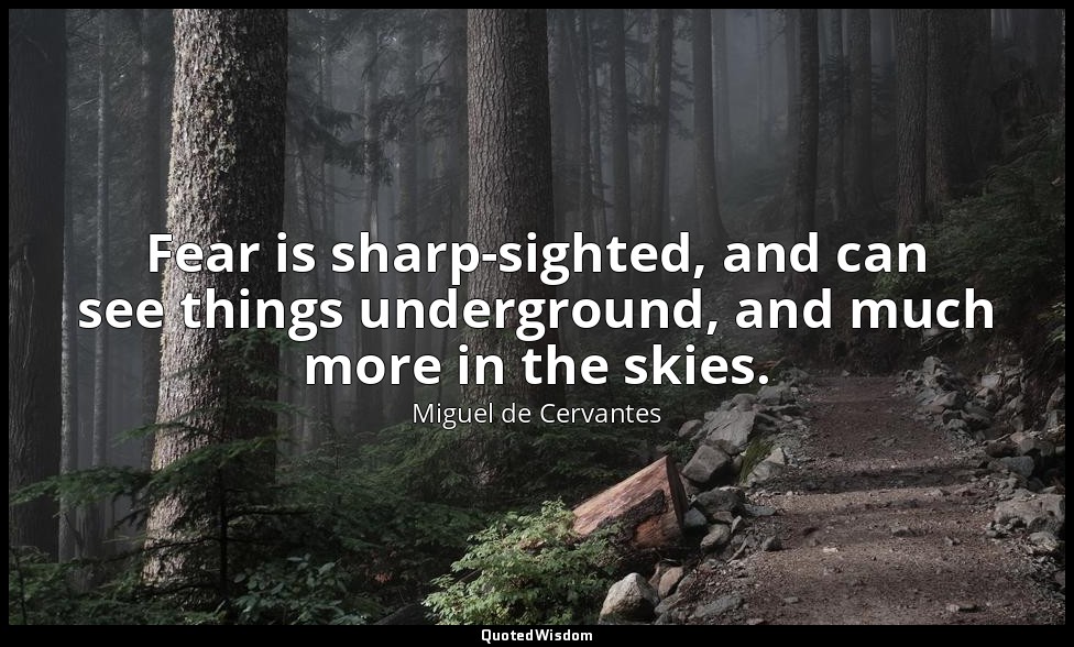 Fear is sharp-sighted, and can see things underground, and much more in the skie — Miguel de Cervantes