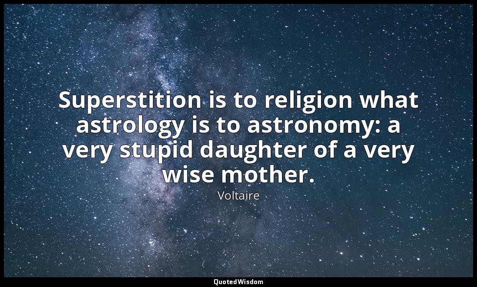 Superstition is to religion what astrology is to astronomy: a very stupid daught — Voltaire