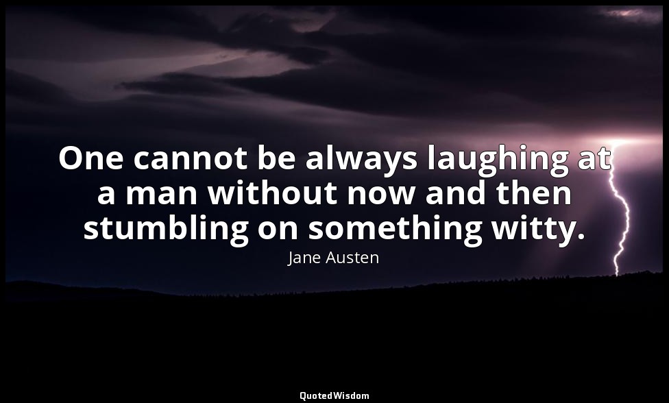 One cannot be always laughing at a man without now and then stumbling on somethi — Jane Austen