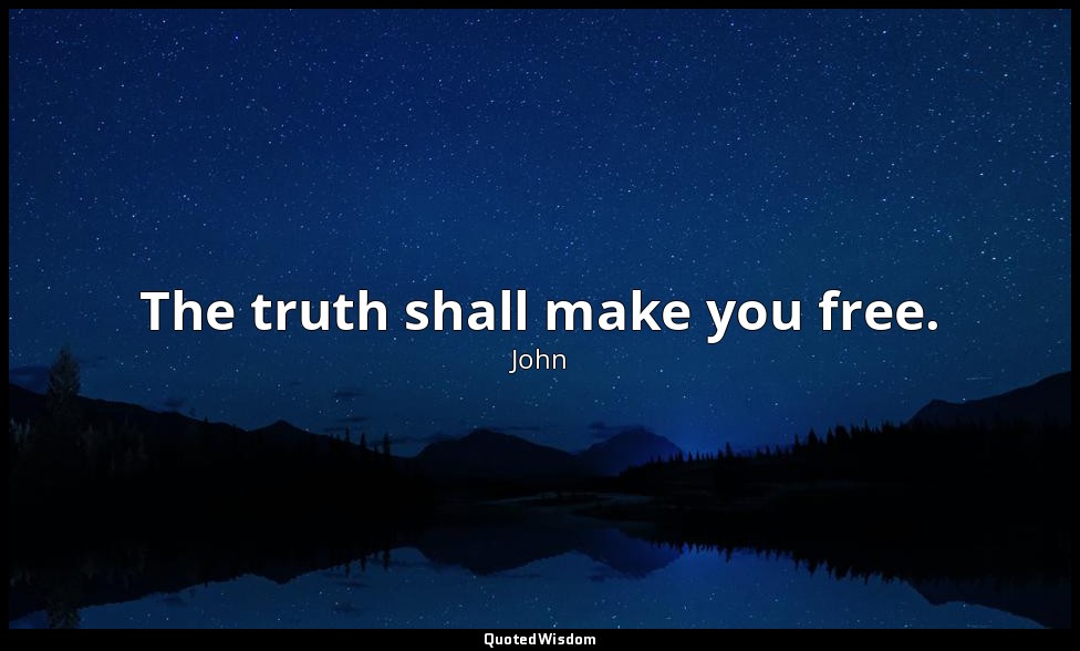 The truth shall make you free. — John