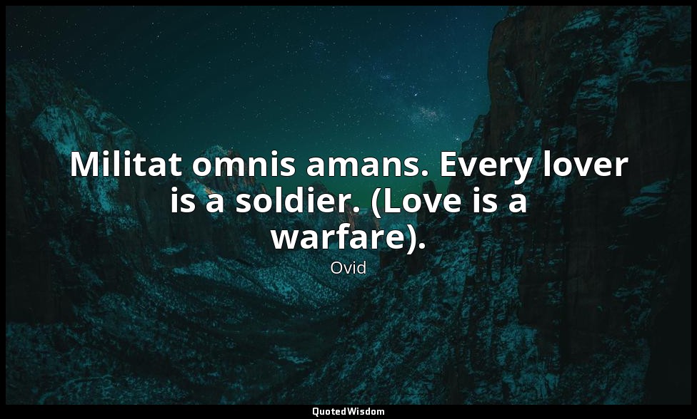 Militat omnis amans. Every lover is a soldier. (Love is a warfare). — Ovid