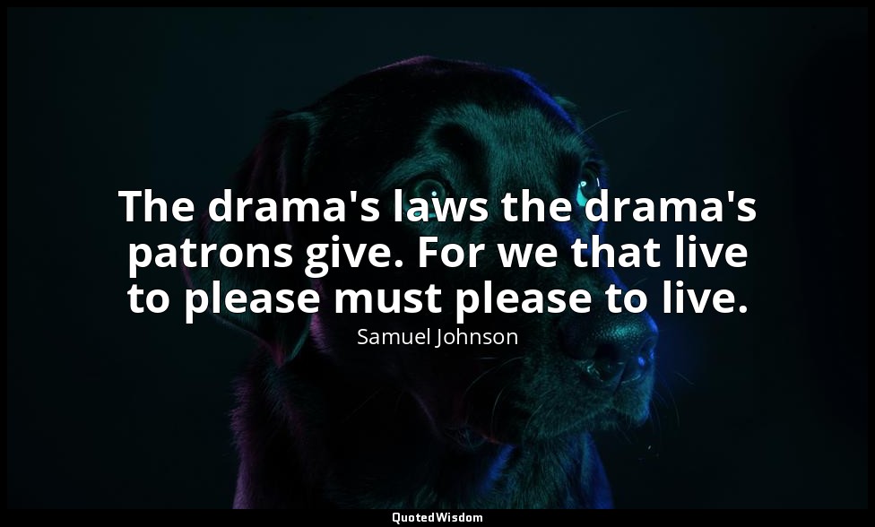 The drama's laws the drama's patrons give. For we that live to please must pleas — Samuel Johnson