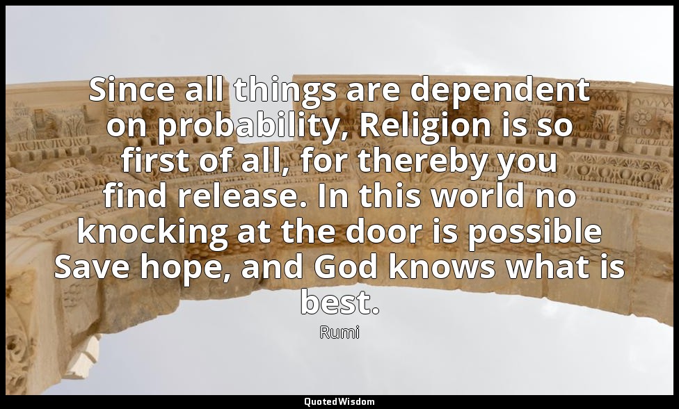 Since all things are dependent on probability, Religion is so first of all, for  — Rumi