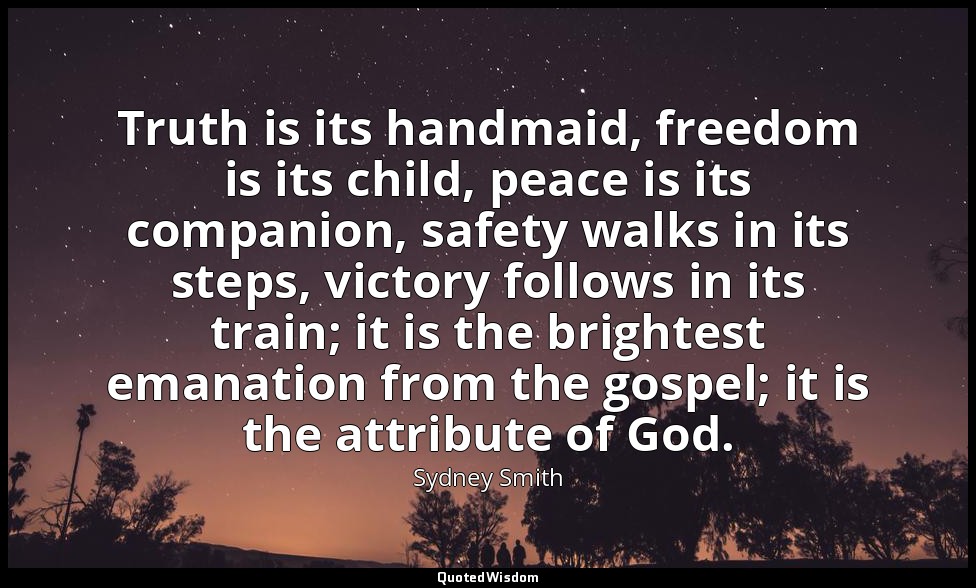 Truth is its handmaid, freedom is its child, peace is its companion, safety walk — Sydney Smith