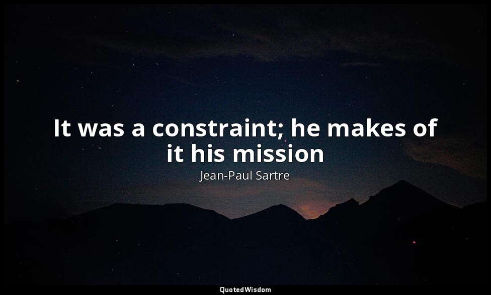 It was a constraint; he makes of it his mission — Jean-Paul Sartre