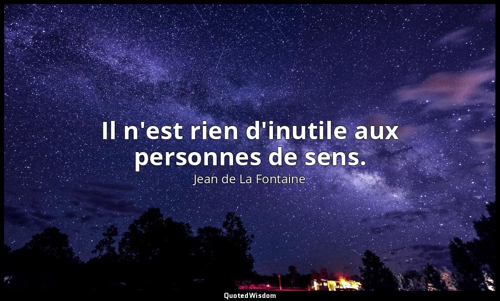 Il n'est rien d'inutile aux personnes de sens. — Jean de La Fontaine