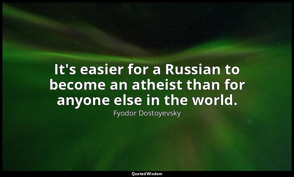 It's easier for a Russian to become an atheist than for anyone else in the world — Fyodor Dostoyevsky