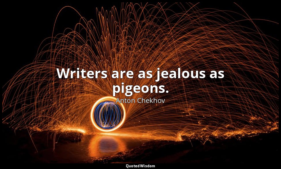 Writers are as jealous as pigeons. — Anton Chekhov