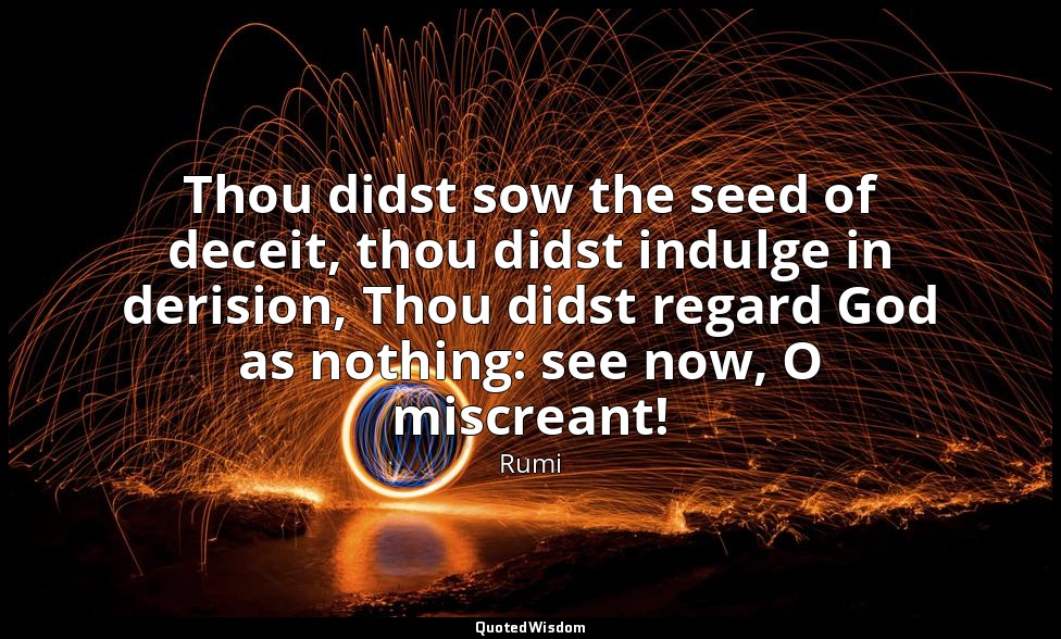 Thou didst sow the seed of deceit, thou didst indulge in derision, Thou didst re — Rumi