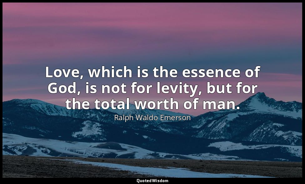 Love, which is the essence of God, is not for levity, but for the total worth of — Ralph Waldo Emerson